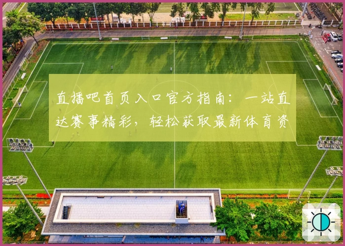 直播吧首页入口官方指南:一站直达赛事精彩,轻松获取最新体育资讯