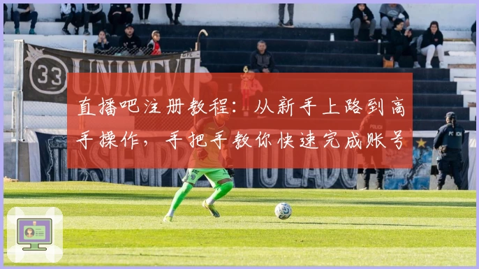 直播吧注册教程：从新手上路到高手操作，手把手教你快速完成账号注册流程