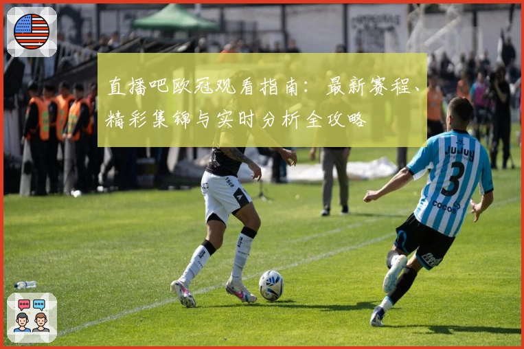 直播吧欧冠观看指南：最新赛程、精彩集锦与实时分析全攻略